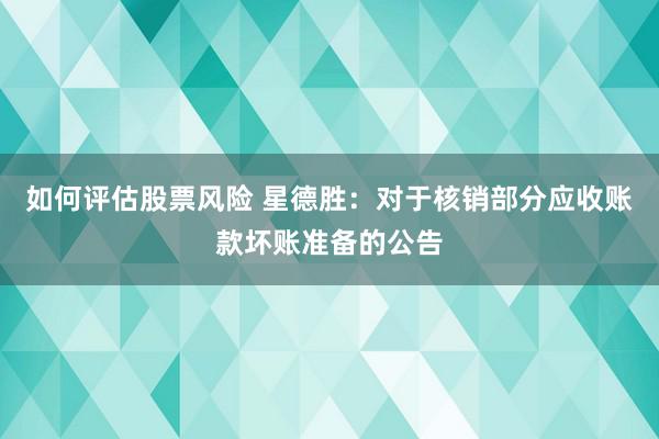 如何评估股票风险 星德胜：对于核销部分应收账款坏账准备的公告