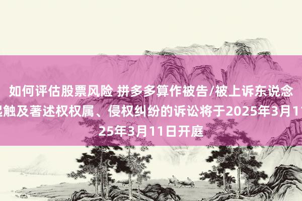 如何评估股票风险 拼多多算作被告/被上诉东说念主的3起触及著述权权属、侵权纠纷的诉讼将于2025年3月11日开庭