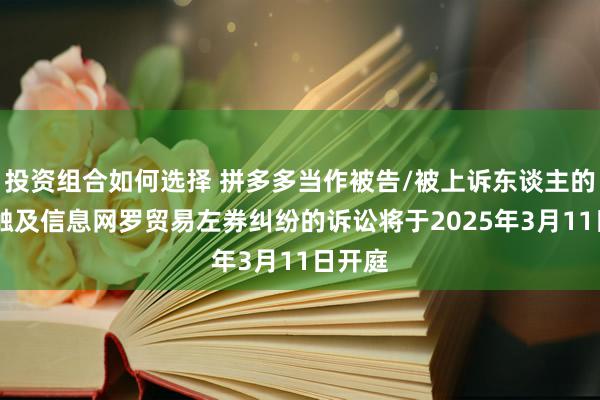 投资组合如何选择 拼多多当作被告/被上诉东谈主的12起触及信息网罗贸易左券纠纷的诉讼将于2025年3月11日开庭