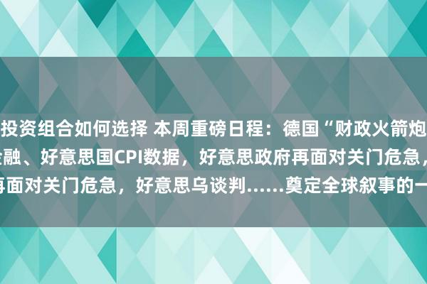 投资组合如何选择 本周重磅日程：德国“财政火箭炮”，两会闭幕、中国金融、好意思国CPI数据，好意思政府再面对关门危急，好意思乌谈判......奠定全球叙事的一周来了！