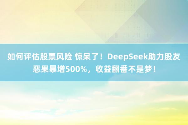 如何评估股票风险 惊呆了！DeepSeek助力股友恶果暴增500%，收益翻番不是梦！