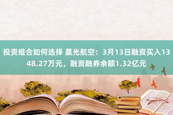 投资组合如何选择 晨光航空：3月13日融资买入1348.27万元，融资融券余额1.32亿元