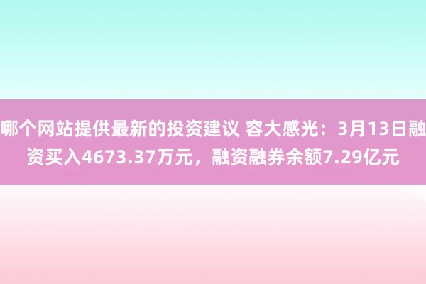 哪个网站提供最新的投资建议 容大感光：3月13日融资买入4673.37万元，融资融券余额7.29亿元