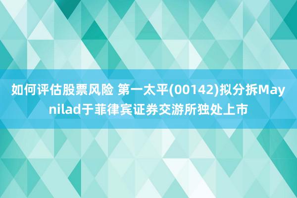 如何评估股票风险 第一太平(00142)拟分拆Maynilad于菲律宾证券交游所独处上市