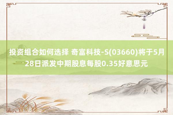 投资组合如何选择 奇富科技-S(03660)将于5月28日派发中期股息每股0.35好意思元