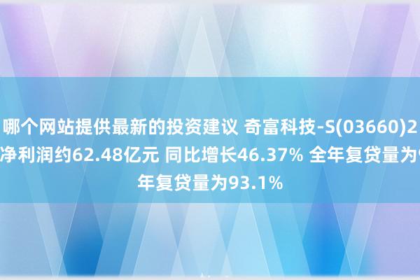 哪个网站提供最新的投资建议 奇富科技-S(03660)2024年净利润约62.48亿元 同比增长46.37% 全年复贷量为93.1%